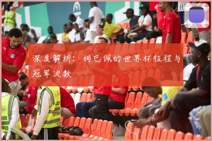 深度解析：姆巴佩的世界杯征程与冠军次数