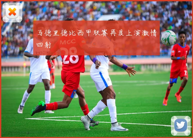 马德里德比西甲联赛再度上演激情四射