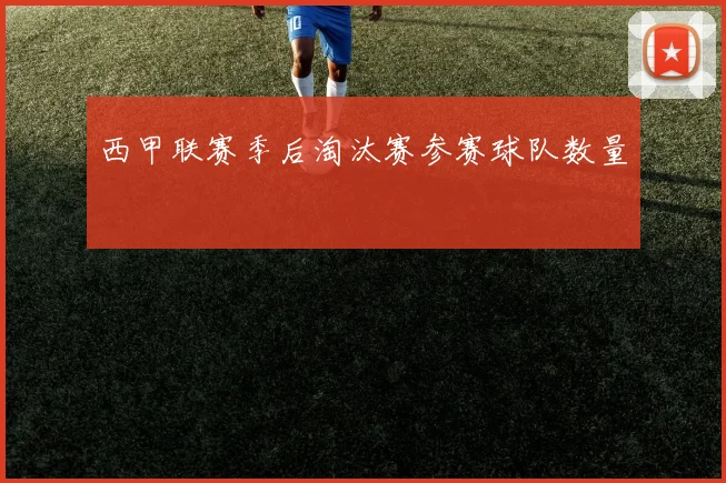 西甲联赛季后淘汰赛参赛球队数量